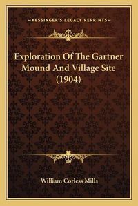 Cover image for Exploration of the Gartner Mound and Village Site (1904)