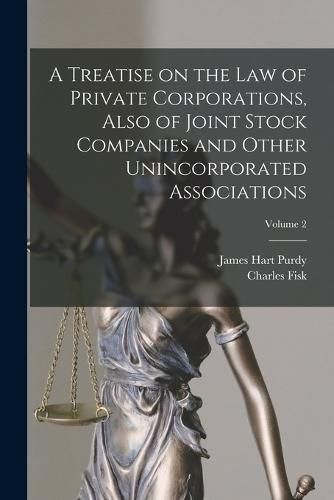 A Treatise on the Law of Private Corporations, Also of Joint Stock Companies and Other Unincorporated Associations; Volume 2