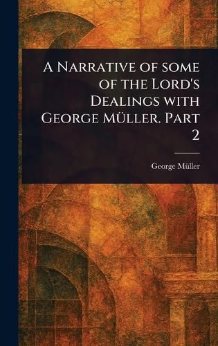 Cover image for A Narrative of Some of the Lord's Dealings With George Mueller. Part 2