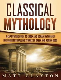 Cover image for Classical Mythology: Captivating Stories of Greek and Roman Gods, Heroes, and Mythological Creatures