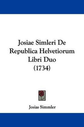 Cover image for Josiae Simleri De Republica Helvetiorum Libri Duo (1734)