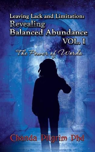 Cover image for Leaving Lack and Limitation; Revealing Balanced Abundance Vol. 1: The Power of Words