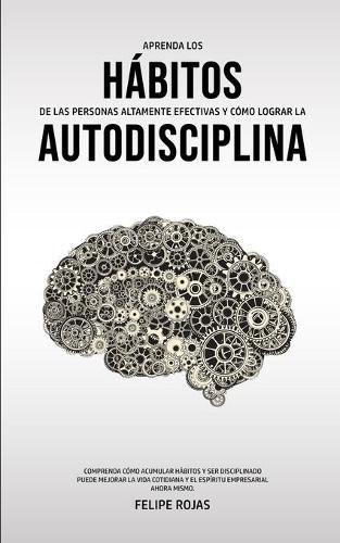 Cover image for Aprenda los Habitos de las Personas Altamente Efectivas y Como Lograr la Autodisciplina: Comprenda Como Acumular Habitos y Ser Disciplinado Puede Mejorar La Vida Cotidiana Y El Espiritu Empresarial AHORA MISMO.