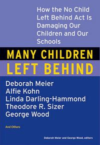 Cover image for Many Children Left Behind: How the No Child Left Behind Act Is Damaging Our Children and Our Schools