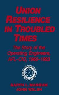 Cover image for Union Resilience in Troubled Times: The Story of the Operating Engineers, AFL-CIO, 1960-93: The Story of the Operating Engineers, AFL-CIO, 1960-93