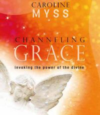 Cover image for Channeling Grace: Invoking the Power of the Divine