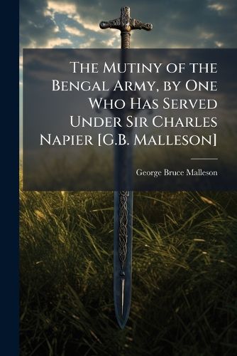 Cover image for The Mutiny of the Bengal Army, by One Who Has Served Under Sir Charles Napier [G.B. Malleson].