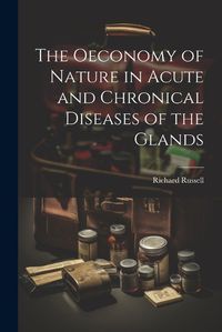 Cover image for The Oeconomy of Nature in Acute and Chronical Diseases of the Glands