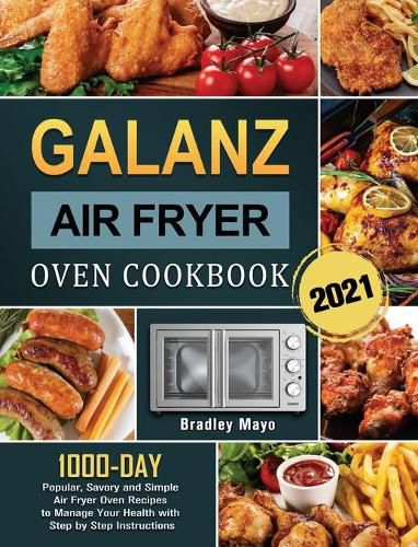 Cover image for Galanz Air Fryer Oven Cookbook 2021: 1000-Day Popular, Savory and Simple Air Fryer Oven Recipes to Manage Your Health with Step by Step Instructions