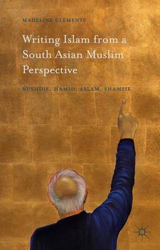 Cover image for Writing Islam from a South Asian Muslim Perspective: Rushdie, Hamid, Aslam, Shamsie