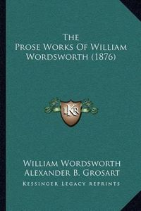 Cover image for The Prose Works of William Wordsworth (1876)