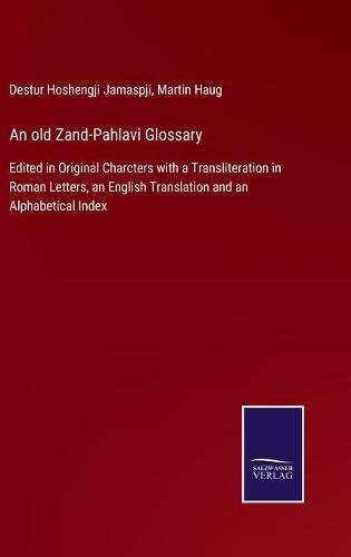 An old Zand-Pahlavi Glossary: Edited in Original Charcters with a Transliteration in Roman Letters, an English Translation and an Alphabetical Index