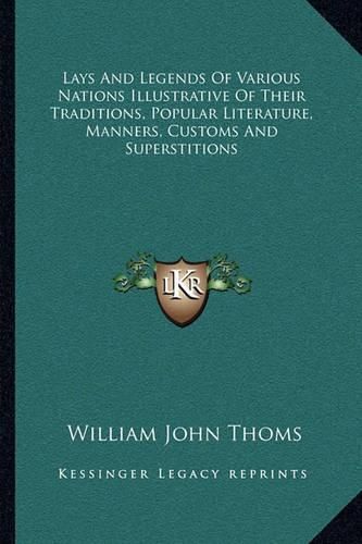 Lays and Legends of Various Nations Illustrative of Their Traditions, Popular Literature, Manners, Customs and Superstitions