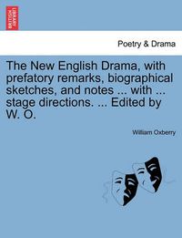 Cover image for The New English Drama, with Prefatory Remarks, Biographical Sketches, and Notes ... with ... Stage Directions. ... Edited by W. O.