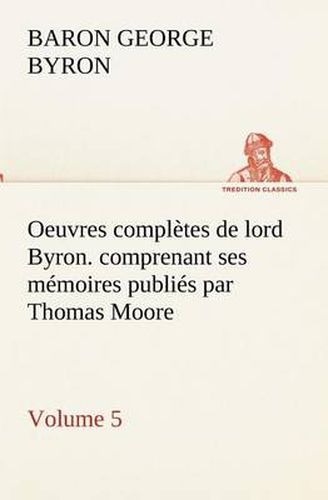 Cover image for Oeuvres completes de lord Byron. Volume 5. comprenant ses memoires publies par Thomas Moore