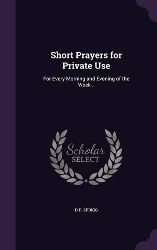 Cover image for Short Prayers for Private Use: For Every Morning and Evening of the Week ..