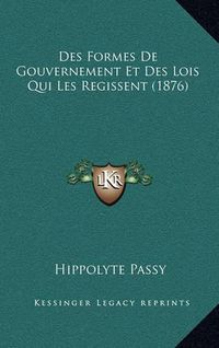 Cover image for Des Formes de Gouvernement Et Des Lois Qui Les Regissent (1876)