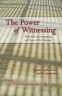 Cover image for The Power of Witnessing: Reflections, Reverberations, and Traces of the Holocaust: Trauma, Psychoanalysis, and the Living Mind