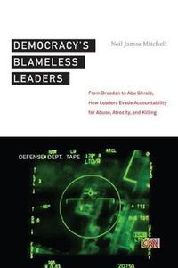 Cover image for Democracy's Blameless Leaders: From Dresden to Abu Ghraib, How Leaders Evade Accountability for Abuse, Atrocity, and Killing