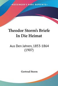 Cover image for Theodor Storm's Briefe in Die Heimat: Aus Den Jahren, 1853-1864 (1907)