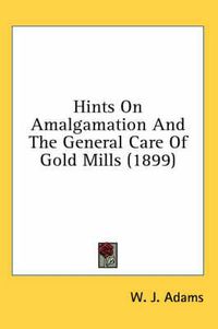 Cover image for Hints on Amalgamation and the General Care of Gold Mills (1899)