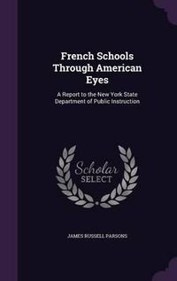 Cover image for French Schools Through American Eyes: A Report to the New York State Department of Public Instruction