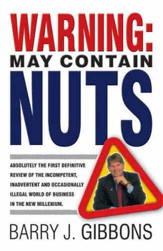 Cover image for Warning! May Contain Nuts: Absolutely the First Definitive Review of the Incompetent, Inadvertant and Occasionally Illegal World of Business in the New Millenium