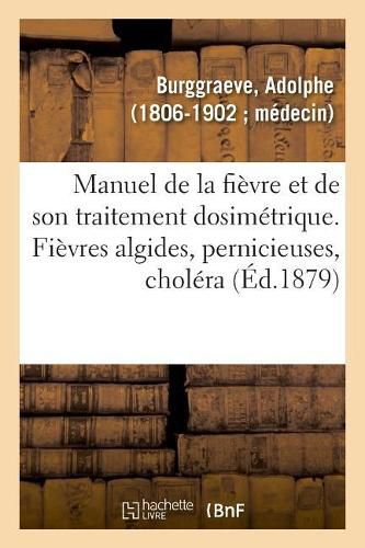 Manuel de la Fievre Et de Son Traitement Dosimetrique. Fievres Algides, Pernicieuses, Cholera