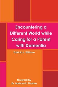 Cover image for Encountering a Different World While Caring for a Parent with Dementia