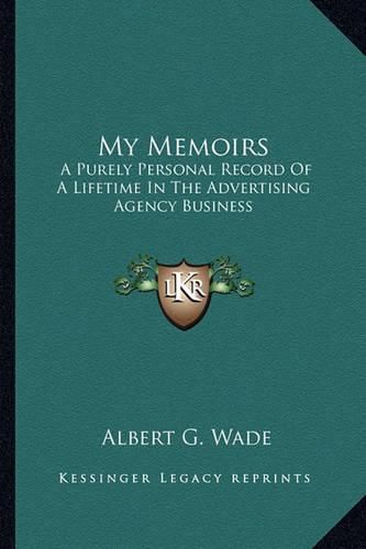 My Memoirs: A Purely Personal Record of a Lifetime in the Advertising Agency Business