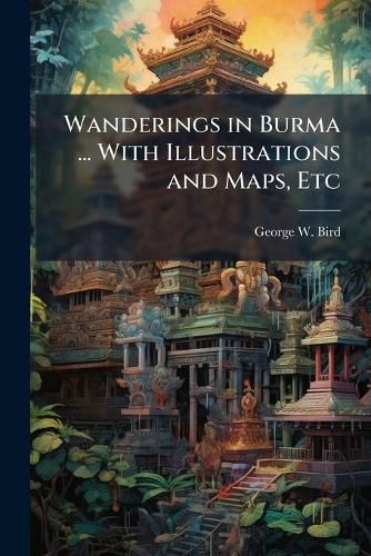 Cover image for Wanderings in Burma ... With Illustrations and Maps, Etc
