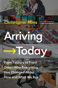 Cover image for Arriving Today: From Factory to Front Door -- Why Everything Has Changed About How and What We Buy