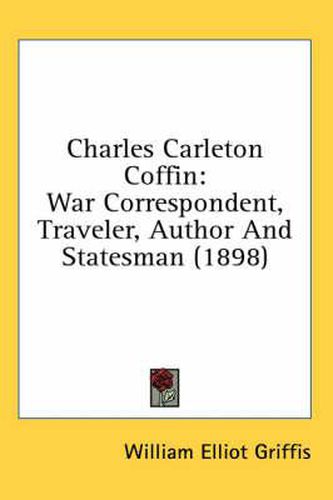 Cover image for Charles Carleton Coffin: War Correspondent, Traveler, Author and Statesman (1898)