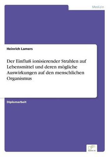 Cover image for Der Einfluss ionisierender Strahlen auf Lebensmittel und deren moegliche Auswirkungen auf den menschlichen Organismus