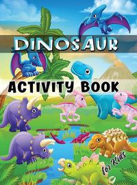 Cover image for Dinosaur Activity Book for Kids: Ages 4-8 Workbook Including Coloring, Dot to Dot, Mazes, Word Search and More