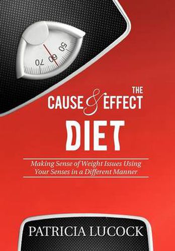 Cover image for The Cause and Effect Diet: Making Sense of Weight Issues Using Your Senses in a Different Manner.