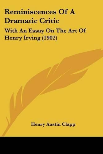 Cover image for Reminiscences of a Dramatic Critic: With an Essay on the Art of Henry Irving (1902)