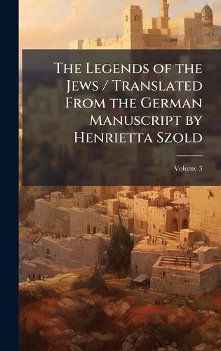 Cover image for The Legends of the Jews / Translated From the German Manuscript by Henrietta Szold
