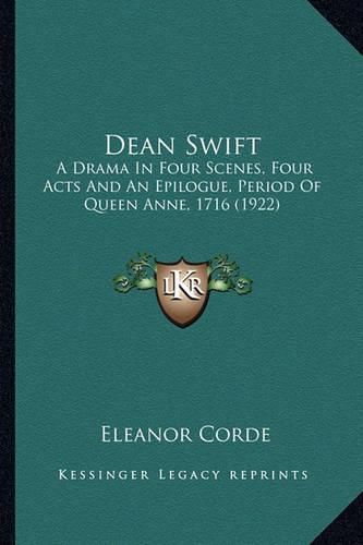 Cover image for Dean Swift: A Drama in Four Scenes, Four Acts and an Epilogue, Period of Queen Anne, 1716 (1922)