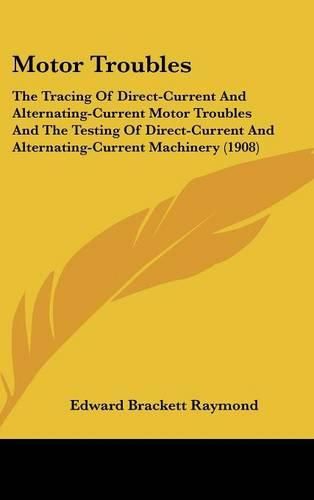 Cover image for Motor Troubles: The Tracing of Direct-Current and Alternating-Current Motor Troubles and the Testing of Direct-Current and Alternating-Current Machinery (1908)