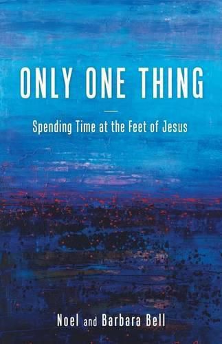 Cover image for Only One Thing: Spending Time at the Feet of Jesus