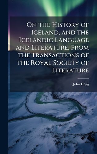 Cover image for On the History of Iceland, and the Icelandic Language and Literature. From the Transactions of the Royal Society of Literature