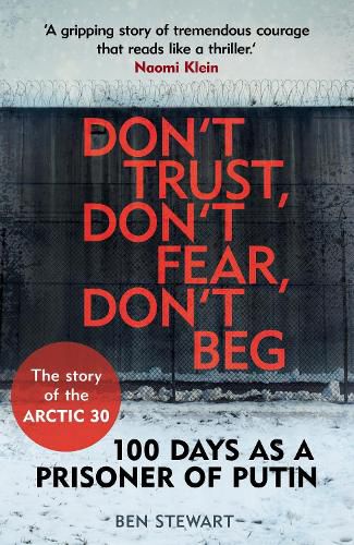 Cover image for Don't Trust, Don't Fear, Don't Beg: 100 Days as a Prisoner of Putin - The Story of the Arctic 30