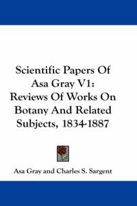Cover image for Scientific Papers of Asa Gray V1: Reviews of Works on Botany and Related Subjects, 1834-1887