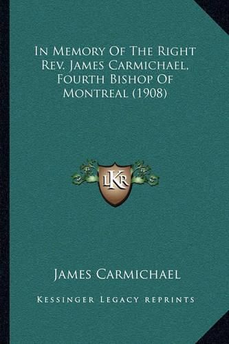 Cover image for In Memory of the Right REV. James Carmichael, Fourth Bishop of Montreal (1908)