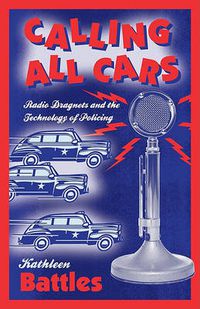 Cover image for Calling All Cars: Radio Dragnets and the Technology of Policing