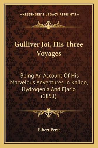 Cover image for Gulliver Joi, His Three Voyages: Being an Account of His Marvelous Adventures in Kailoo, Hydrogenia and Ejario (1851)