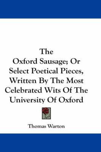 Cover image for The Oxford Sausage; Or Select Poetical Pieces, Written by the Most Celebrated Wits of the University of Oxford