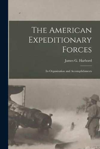 Cover image for The American Expeditionary Forces; Its Organization and Accomplishments