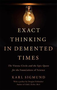 Cover image for Exact Thinking in Demented Times: The Vienna Circle and the Epic Quest for the Foundations of Science